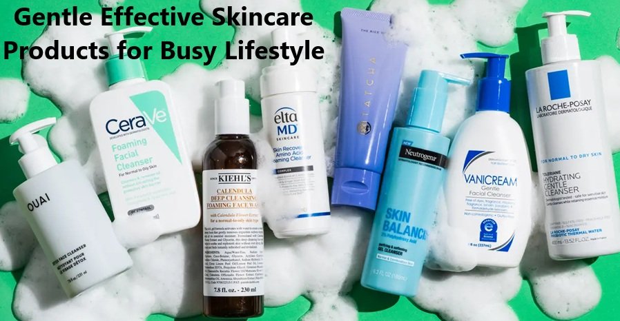Gentle Effective Skincare Products for Busy Lifestyle | Easy Skincare Routine