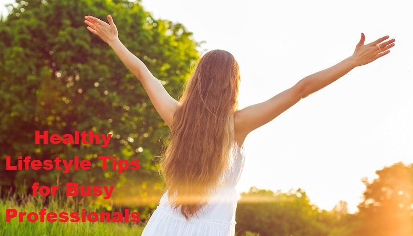 Healthy Lifestyle Tips for Busy Professionals – Daily Habits for Work-Life Balance